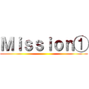 Ｍｉｓｓｉｏｎ① ()