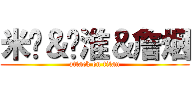 米饭＆苏淮＆詹烟 (attack on titan)