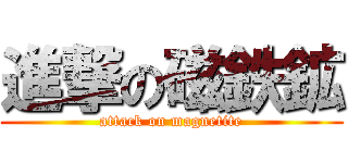 進撃の磁鉄鉱 (attack on magnetite)