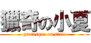 獵奇の小夏 (grotesque on staic)