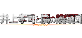 井上孝司と闇の陰謀団 (attack on titan)