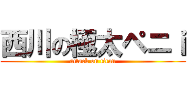 西川の極太ペニｉ (attack on titan)