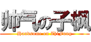 帅气の子枫 (Handsome on ZhiFung)