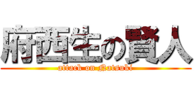 府西生の賢人 (attack on Natsuki)