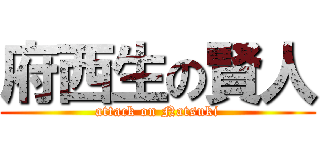 府西生の賢人 (attack on Natsuki)