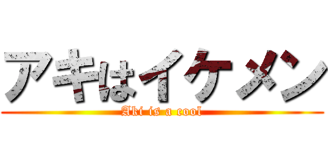アキはイケメン (Aki is a cool)