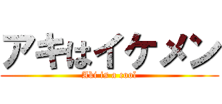 アキはイケメン (Aki is a cool)