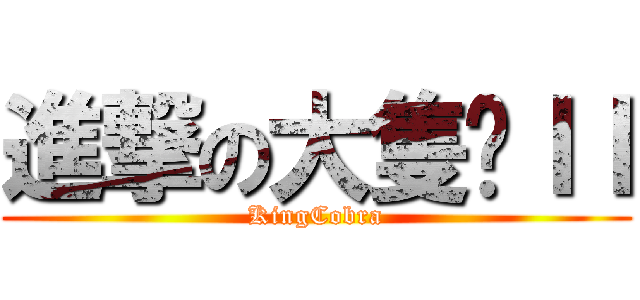 進撃の大隻佬ＩＩ (KingCobra)