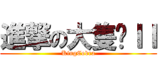 進撃の大隻佬ＩＩ (KingCobra)