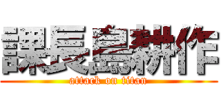 課長島耕作 (attack on titan)