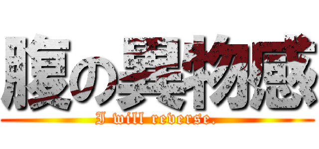 腹の異物感 (I will reverse.)