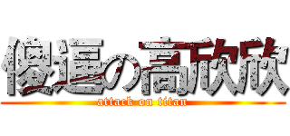 傻逼の高欣欣 (attack on titan)
