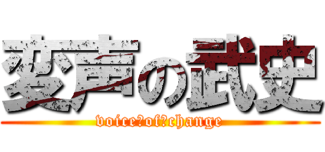 変声の武史 (voice　of　change)