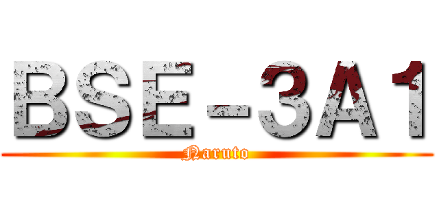 ＢＳＥ－３Ａ１ (Naruto)