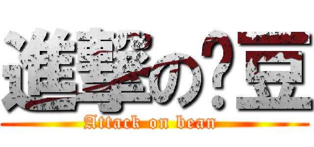 進撃の黃豆 (Attack on bean )