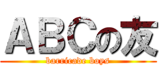 ＡＢＣの友 (barricade boys)