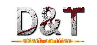Ｄ＆Ｔ (attack on titan)