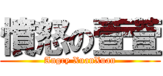 憤怒の萱萱 (Angry XuanXuan)