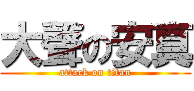 大聲の安真 (attack on titan)