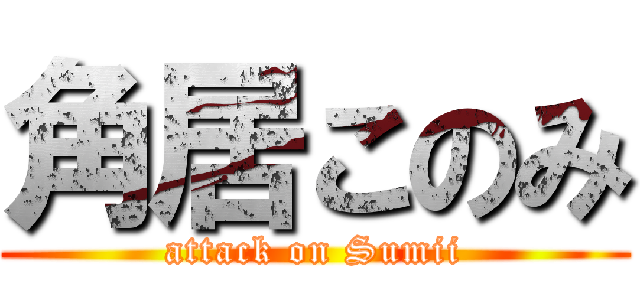 角居このみ (attack on Sumii)