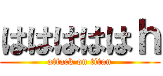はははははｈ (attack on titan)