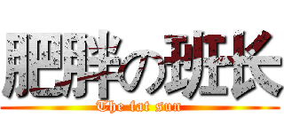 肥胖の班长 (The fat sun)
