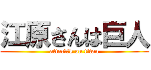 江原さんは巨人 (attacえはk on titan)