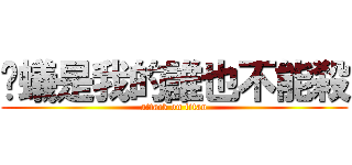 螞蟻是我的誰也不能殺 (attack on titan)