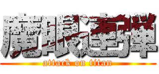 魔眼連弾 (attack on titan)