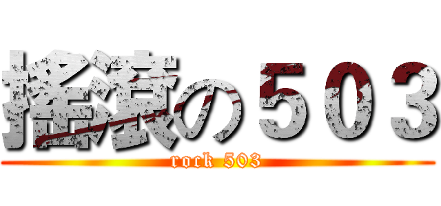 搖滾の５０３ (rock 503)