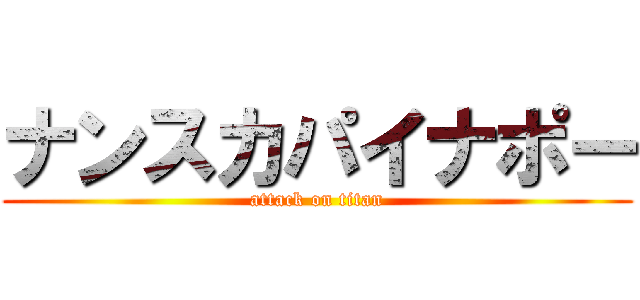 ナンスカパイナポー (attack on titan)
