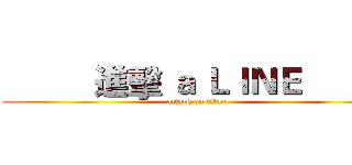           進擊 ａ ＬＩＮＥ           (attack on titan)