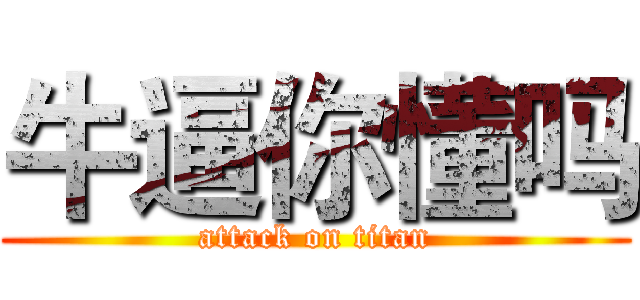 牛逼你懂吗 (attack on titan)