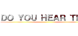 ＤＯ ＹＯＵ ＨＥＡＲ ＴＨＥ  ()