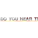 ＤＯ ＹＯＵ ＨＥＡＲ ＴＨＥ  ()