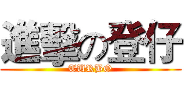 進擊の登仔 (TURBO)
