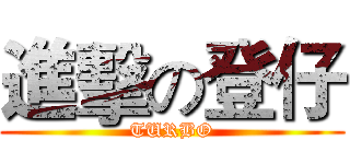 進擊の登仔 (TURBO)