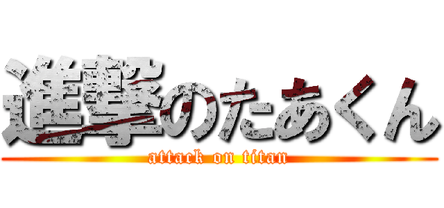 進撃のたあくん (attack on titan)