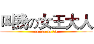 叫我の女王大人 (no zuo no die)