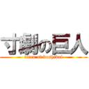 寸劇の巨人 (titan of koshibai)