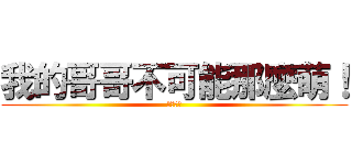 我的哥哥不可能那麼萌！ (冰雨傲蝶)