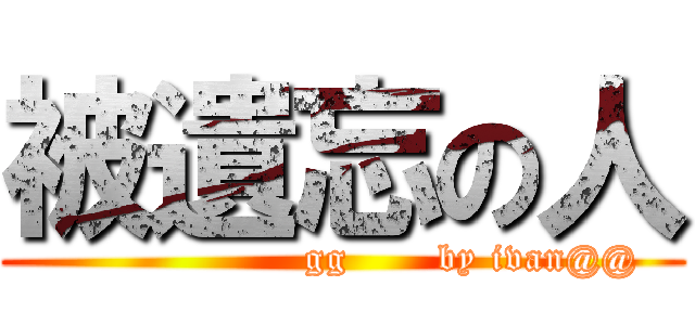 被遺忘の人 (                    gg       by ivan@@)