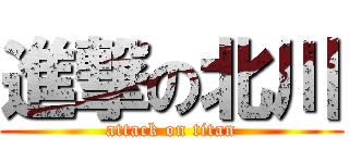 進撃の北川 (attack on titan)