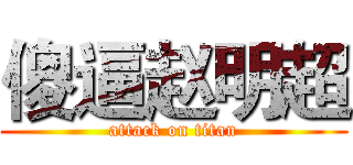 傻逼赵明超 (attack on titan)
