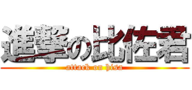 進撃の比佐君 (attack on hisa)
