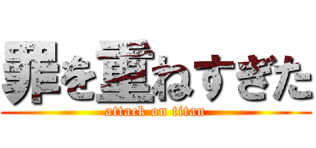 罪を重ねすぎた (attack on titan)