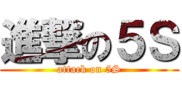 進撃の５Ｓ (attack on 5S)