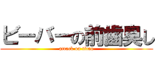 ビーバーの前歯臭し (attack on titan)