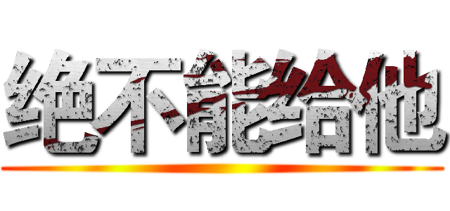 绝不能给他 ()