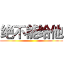 绝不能给他 ()